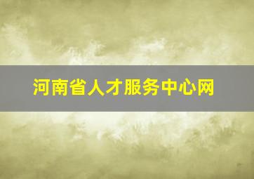 河南省人才服务中心网