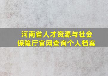 河南省人才资源与社会保障厅官网查询个人档案