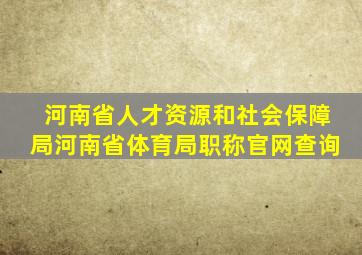 河南省人才资源和社会保障局河南省体育局职称官网查询