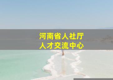 河南省人社厅人才交流中心