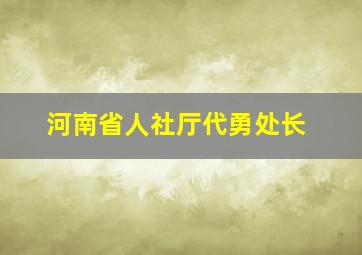 河南省人社厅代勇处长