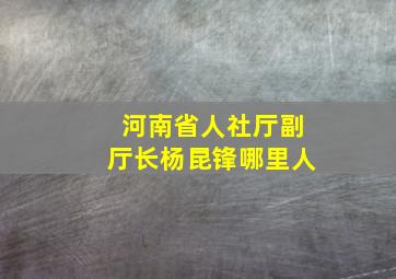 河南省人社厅副厅长杨昆锋哪里人