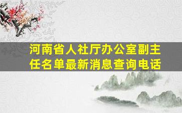 河南省人社厅办公室副主任名单最新消息查询电话