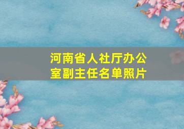 河南省人社厅办公室副主任名单照片