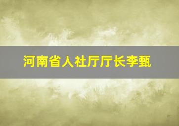 河南省人社厅厅长李甄