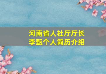 河南省人社厅厅长李甄个人简历介绍