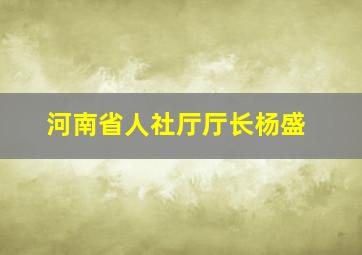 河南省人社厅厅长杨盛