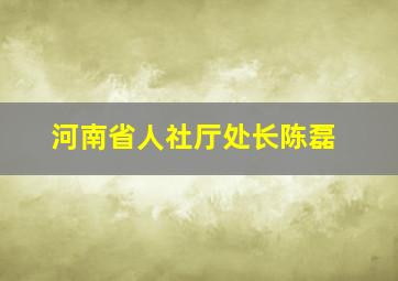 河南省人社厅处长陈磊