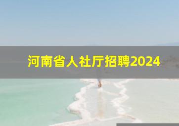 河南省人社厅招聘2024