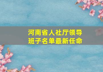 河南省人社厅领导班子名单最新任命