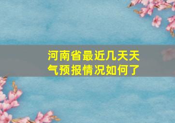 河南省最近几天天气预报情况如何了