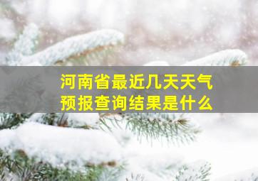 河南省最近几天天气预报查询结果是什么