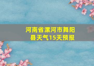 河南省漯河市舞阳县天气15天预报