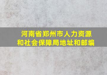 河南省郑州市人力资源和社会保障局地址和邮编