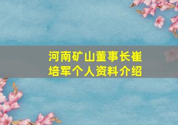 河南矿山董事长崔培军个人资料介绍