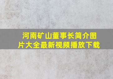 河南矿山董事长简介图片大全最新视频播放下载