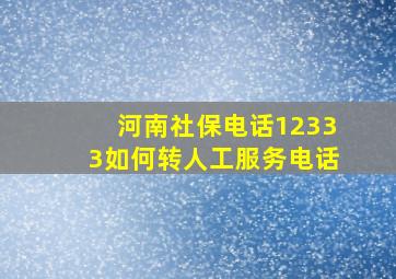 河南社保电话12333如何转人工服务电话