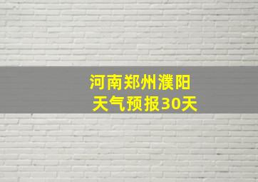 河南郑州濮阳天气预报30天