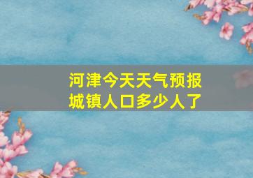 河津今天天气预报城镇人口多少人了