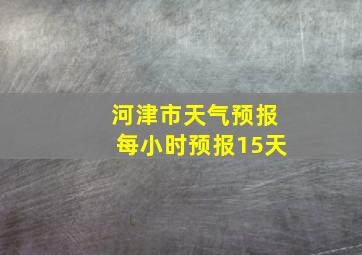 河津市天气预报每小时预报15天