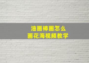 油画棒画怎么画花海视频教学