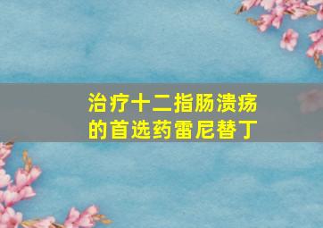 治疗十二指肠溃疡的首选药雷尼替丁