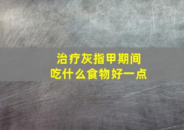 治疗灰指甲期间吃什么食物好一点