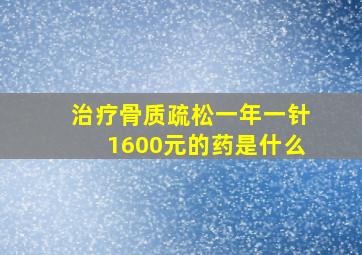 治疗骨质疏松一年一针1600元的药是什么