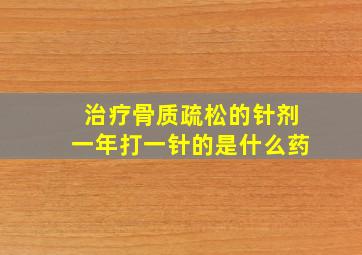 治疗骨质疏松的针剂一年打一针的是什么药