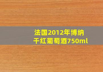 法国2012年博纳干红葡萄酒750ml