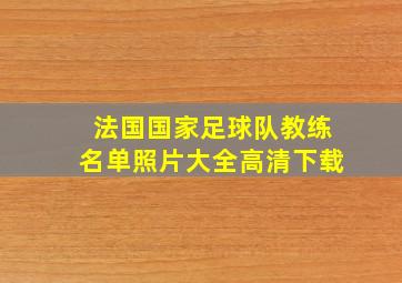 法国国家足球队教练名单照片大全高清下载