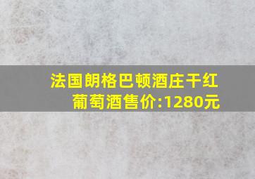 法国朗格巴顿酒庄干红葡萄酒售价:1280元