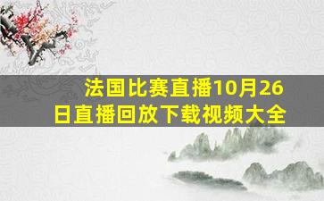 法国比赛直播10月26日直播回放下载视频大全