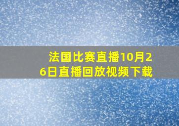 法国比赛直播10月26日直播回放视频下载