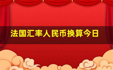 法国汇率人民币换算今日