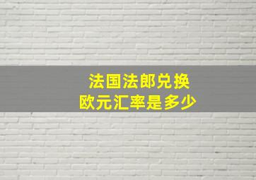 法国法郎兑换欧元汇率是多少