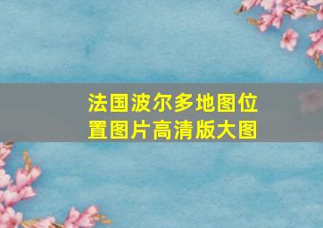 法国波尔多地图位置图片高清版大图