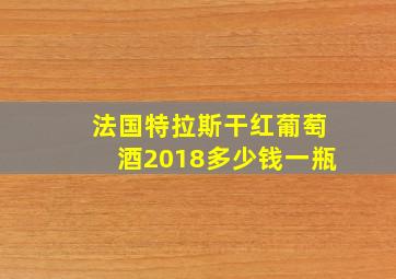 法国特拉斯干红葡萄酒2018多少钱一瓶