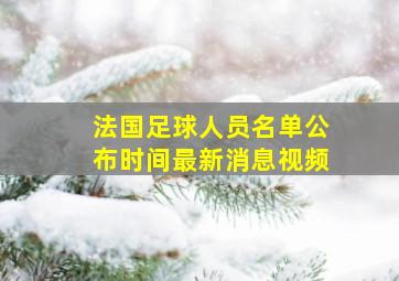 法国足球人员名单公布时间最新消息视频