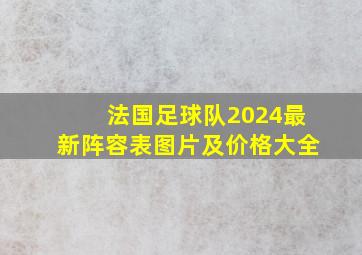 法国足球队2024最新阵容表图片及价格大全