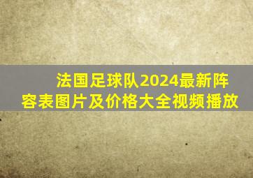 法国足球队2024最新阵容表图片及价格大全视频播放