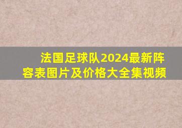 法国足球队2024最新阵容表图片及价格大全集视频