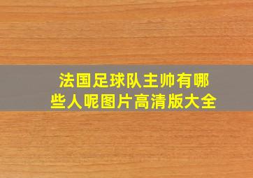 法国足球队主帅有哪些人呢图片高清版大全