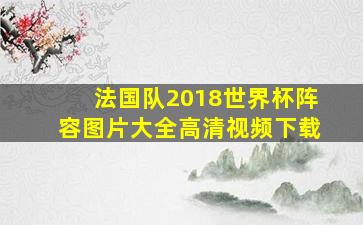 法国队2018世界杯阵容图片大全高清视频下载