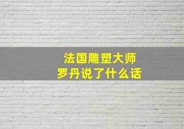 法国雕塑大师罗丹说了什么话