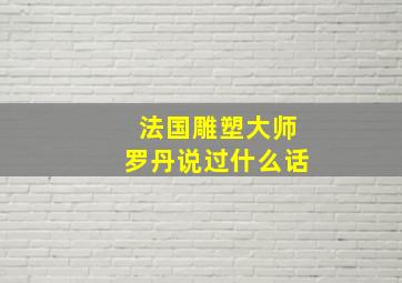 法国雕塑大师罗丹说过什么话