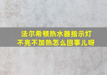 法尔希顿热水器指示灯不亮不加热怎么回事儿呀