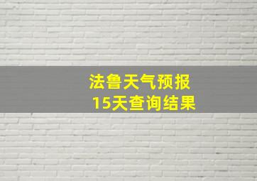 法鲁天气预报15天查询结果