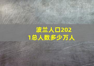 波兰人口2021总人数多少万人