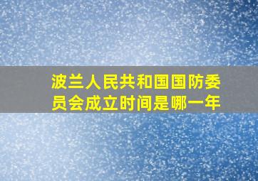 波兰人民共和国国防委员会成立时间是哪一年